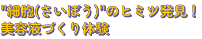 "細胞(さいぼう)"のヒミツ発見！美容液づくり体験