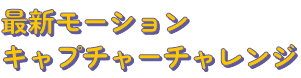 最新モーションキャプチャーチャレンジ